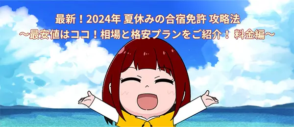 最新！2024 年 夏休みの合宿免許 攻略法 ～最安値はココ！相場と格安プランをご紹介！ 料金編～