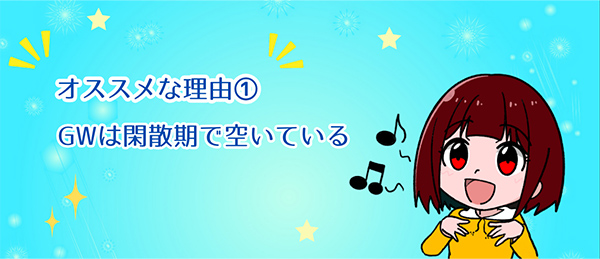 おすすめな理由01　GW は閑散期で最も空いている
