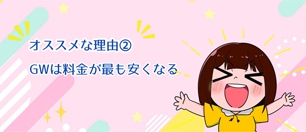 おすすめな理由02 GW は料金が最も安くなる